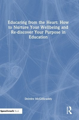 bokomslag Educaring from the Heart: How to Nurture Your Wellbeing and Re-discover Your Purpose in Education