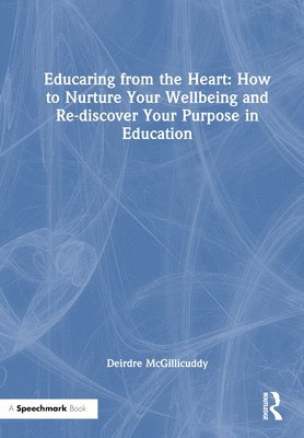 bokomslag Educaring from the Heart: How to Nurture Your Wellbeing and Re-discover Your Purpose in Education