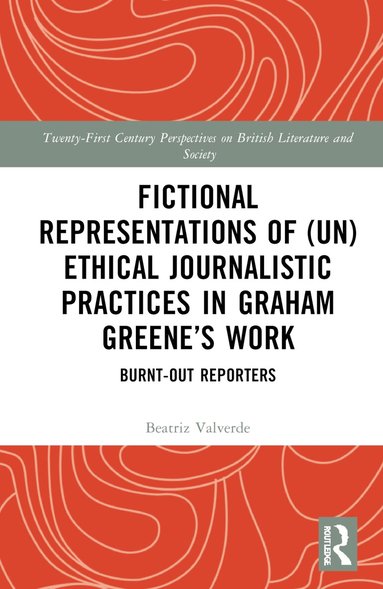 Beatriz Valverde - Fictional Representations of (Un)ethical Journalistic Practices in Graham Greene’s Work, Inbunden