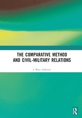 J. 'Bayo Adekanye - Comparative Method and Civil-Military Relations, Inbunden