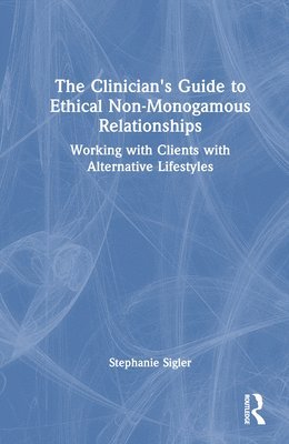 bokomslag The Clinician's Guide to Ethical Non-Monogamous Relationships