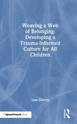 bokomslag Weaving a Web of Belonging: Developing a Trauma-Informed Culture for All Children