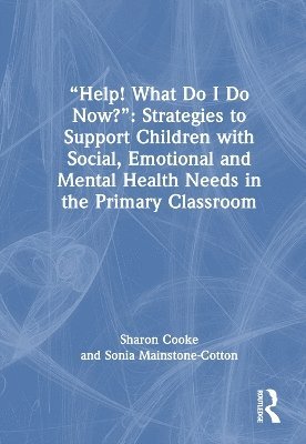 Help! What Do I Do Now?: Strategies to Support Children with Social, Emotional and Mental Health Needs in the Primary Classroom 1