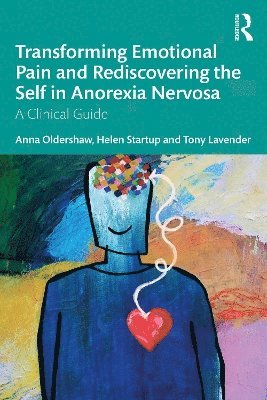 Anna Oldershaw, Helen Startup, Tony Lavender - Transforming Emotional Pain and Rediscovering the Self in Anorexia Nervosa, Häftad
