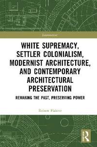 bokomslag White Supremacy, Settler Colonialism, Modernist Architecture, and Contemporary Architectural Preservation