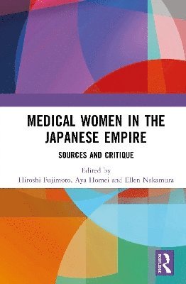 Hiro Fujimoto, Aya Homei, Ellen Gardner Nakamura, Germany) Fujimoto, Hiro (Heidelberg University, UK) Homei, Aya (University of Manchester, New Zealand) Nakamura, Ellen Gardner (University of Auckland - Medical Women in the Japanese Empire, Inbunden