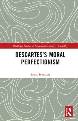 Frans Svensson, Sweden) Svensson, Frans (University of Gothenburg - Descartes’s Moral Perfectionism, Inbunden