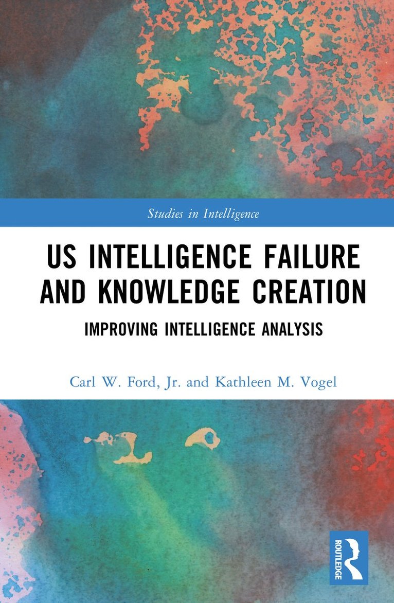 Carl W. Ford, Jr., Kathleen M. Vogel, Carl W. Ford Jr, Jr. Ford - US Intelligence Failure and Knowledge Creation, Inbunden