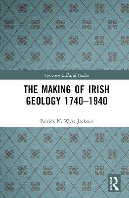 The Making of Irish Geology 17401940 1