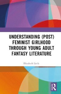 bokomslag Understanding (Post)feminist Girlhood Through Young Adult Fantasy Literature