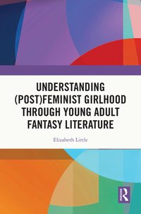 bokomslag Understanding (Post)feminist Girlhood Through Young Adult Fantasy Literature