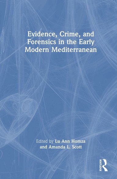 Lu Ann Homza, Amanda L. Scott - Evidence, Crime, and Forensics in the Early Modern Mediterranean, Inbunden