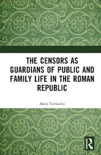 bokomslag The Censors as Guardians of Public and Family Life in the Roman Republic