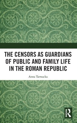 The Censors as Guardians of Public and Family Life in the Roman Republic 1