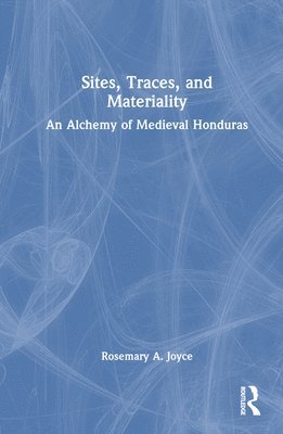 Rosemary A. Joyce, Berkeley.) Joyce, Rosemary A. (University of California - Sites, Traces, and Materiality, Inbunden