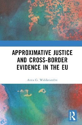 Anna G. Waldenström, Anna G. Waldenstrom - Approximative Justice and Cross-Border Evidence in the EU, Inbunden