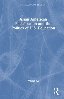 Wayne Au, USA) Au, Wayne (University of Washington - Asian American Racialization and the Politics of U.S. Education, Inbunden