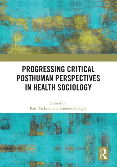 Kim McLeod, Simone Fullagar - Progressing Critical Posthuman Perspectives in Health Sociology, Inbunden