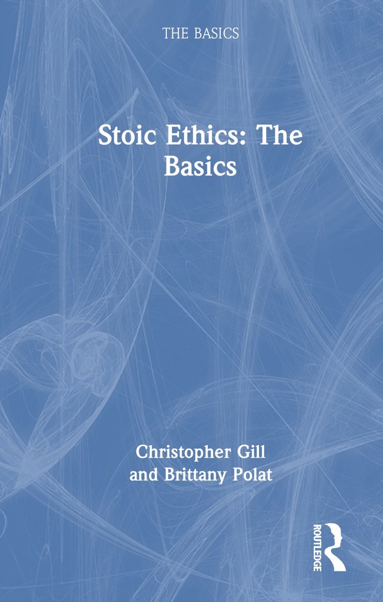 Christopher Gill, Brittany Polat, UK) Gill, Christopher (University of Exeter, Brittany (Independent scholar and writer) Polat - Stoic Ethics: The Basics, Inbunden