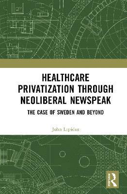 bokomslag Healthcare Privatization through Neoliberal Newspeak