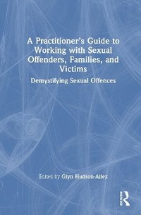 bokomslag A Practitioners Guide to Working with Sexual Offenders, Families, and Victims