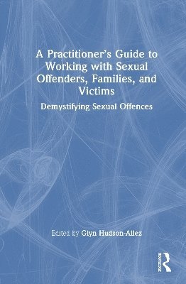 A Practitioners Guide to Working with Sexual Offenders, Families, and Victims 1