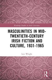 bokomslag Masculinities in Mid-Twentieth-Century Irish Fiction and Culture, 1931-1965