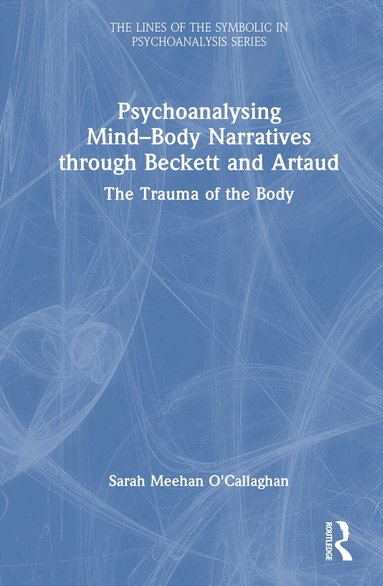 Sarah Meehan O'Callaghan - Psychoanalysing Mind-Body Narratives through Beckett and Artaud, Inbunden