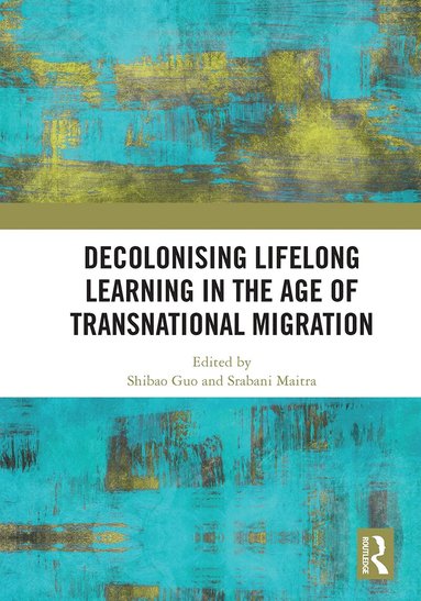 Shibao Guo, Srabani Maitra - Decolonising Lifelong Learning in the Age of Transnational Migration, Häftad