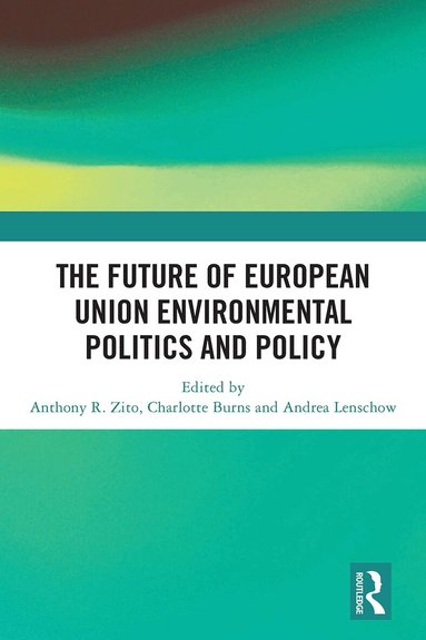 Anthony R. Zito, Charlotte Burns, Andrea Lenschow - Future of European Union Environmental Politics and Policy, Häftad