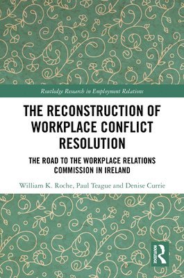 William K. Roche, Paul Teague, Denise Currie - Reconstruction of Workplace Conflict Resolution, Inbunden
