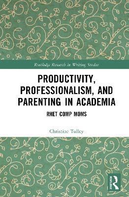 Christine E. Tulley, USA) Tulley, Christine E. (University of Findlay - Productivity, Professionalism, and Parenting in Academia, Inbunden