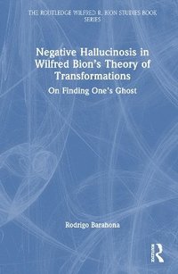 bokomslag Negative Hallucinosis in Wilfred Bions Theory of Transformations