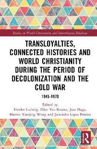 bokomslag Transloyalties, Connected Histories and World Christianity during the Period of Decolonization and the Cold War