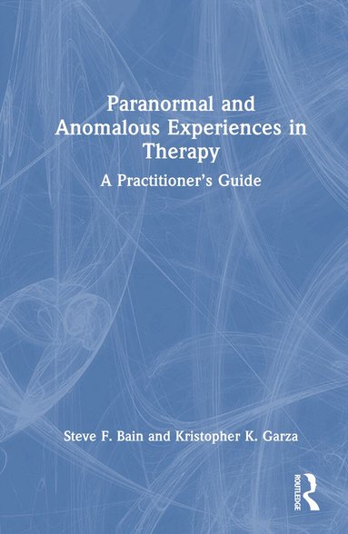Steve F. Bain, Kristopher K. Garza - Paranormal and Anomalous Experiences in Therapy, Inbunden
