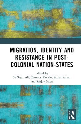 Sk Sagir Ali, Tanmoy Kundu, Saikat Sarkar, Sanjoy Saren, India) Ali, Sk Sagir (Midnapore College (Autonomous), West Bengal - Migration, Identity and Resistance in the Postcolonial Nation-State, Inbunden