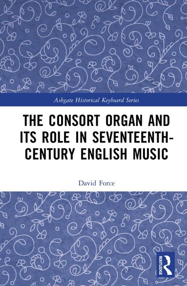 David Force - Consort Organ and its Role in Seventeenth-Century English Music, Inbunden