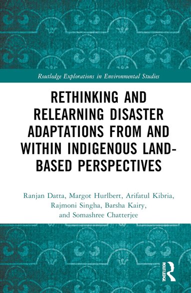 Ranjan Datta, Margot Hurlbert, Arifatul Kibria, Rajmoni Singha, Barsha Kairy, Somashree Chattapadhya - Rethinking and Relearning Disaster Adaptations from and within Indigenous Land-Based Perspectives, Inbunden
