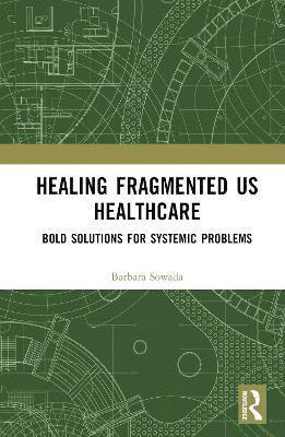 Barbara Sowada - Healing the Fragmented U.S. Healthcare System, Inbunden