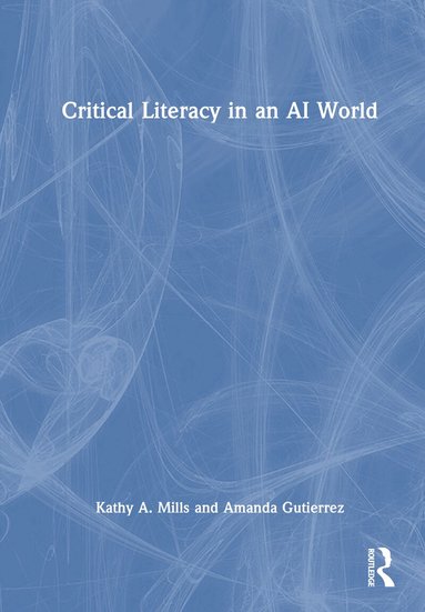 Kathy A. Mills, Amanda Gutierrez - Critical Literacy in an AI World, Inbunden