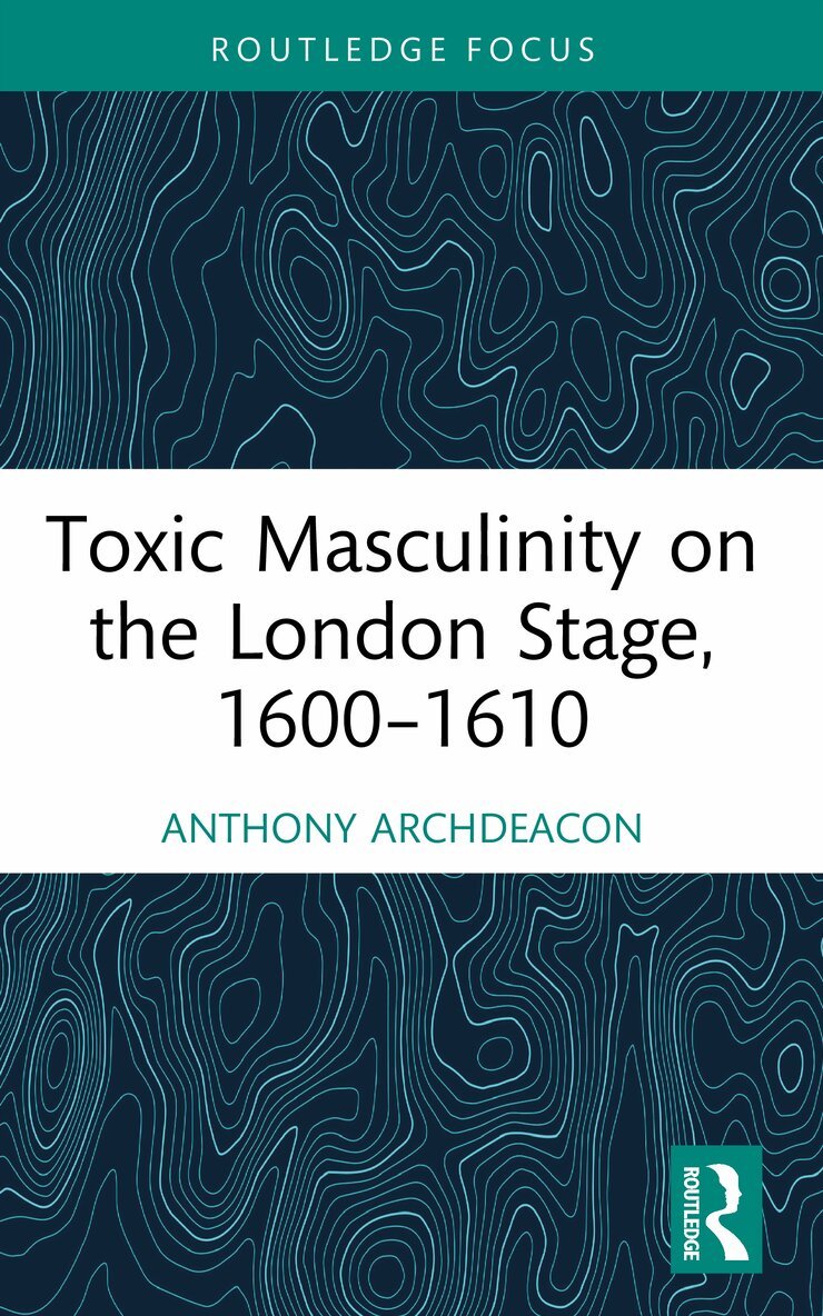 Anthony Archdeacon - Toxic Masculinity on the London Stage, 1600–1610, Häftad. Tillgänglighet: Lägg i varukorg