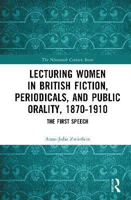 Lecturing Women in British Fiction, Periodicals, and Public Orality, 1870-1910 1