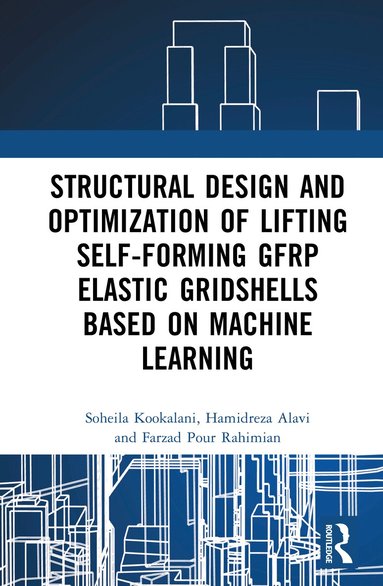 Soheila Kookalani, Hamidreza Alavi, Farzad Pour Rahimian - Structural Design and Optimization of Lifting Self-forming GFRP Elastic Gridshells based on Machine Learning, Inbunden