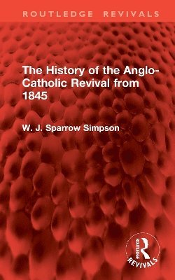 W. J. Sparrow Simpson - History of the Anglo-Catholic Revival from 1845, Inbunden