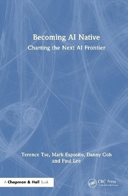 Terence C.M. Tse, Mark Esposito, Danny Goh, Paul Lee, Terence C. M. Tse - Becoming AI Native, Inbunden