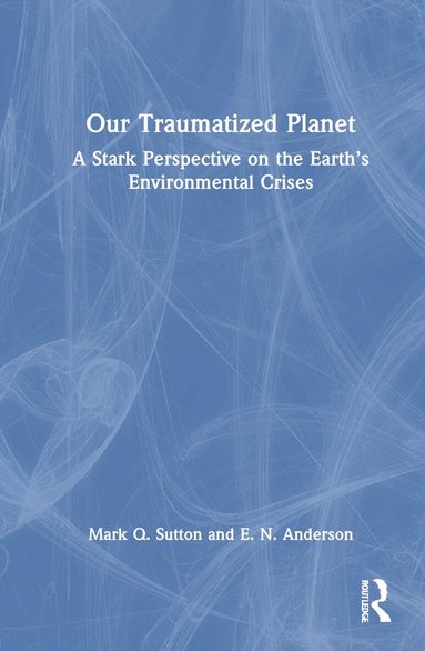 Mark Q. Sutton, E. N. Anderson - Our Traumatized Planet, Inbunden