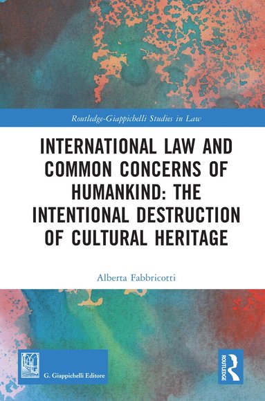 Alberta Fabbricotti - International Law and Common Concerns of Humankind: The Intentional Destruction of Cultural Heritage, Inbunden