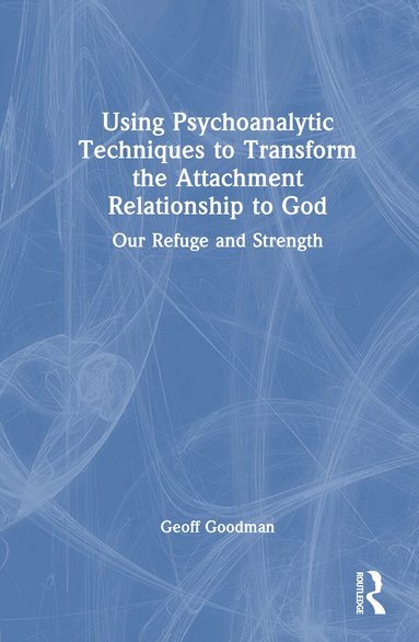 Geoff Goodman - Using Psychoanalytic Techniques to Transform the Attachment Relationship to God, Inbunden