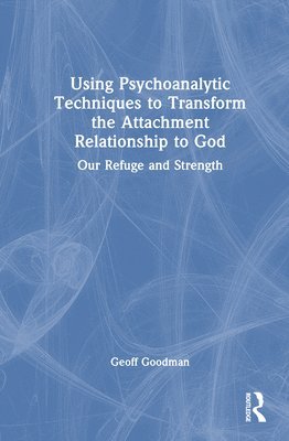 bokomslag Using Psychoanalytic Techniques to Transform the Attachment Relationship to God