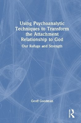 Geoff Goodman, USA) Goodman, Geoff (Emory University, Georgia - Using Psychoanalytic Techniques to Transform the Attachment Relationship to God, Inbunden